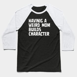 HAVINIG A Weird Mom Builds Character Baseball T-Shirt